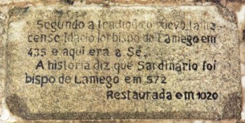 [Lápide colocada na parede principal da capela: "Segundo a tradição, o suevo [...] Idácio foi bispo de Lamego em 435 e aqui era a Sé. A história diz que Sardinário foi bispo de Lamego em 572. Restaurada em 1020."]